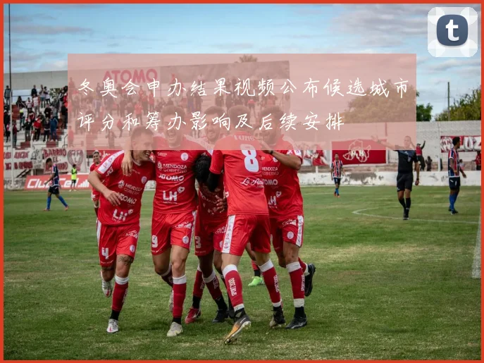 冬奥会申办结果视频公布候选城市评分和筹办影响及后续安排