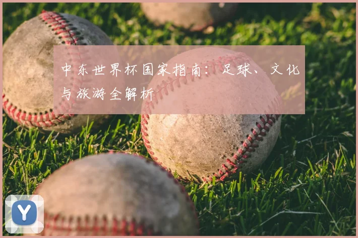 中东世界杯国家指南：足球、文化与旅游全解析