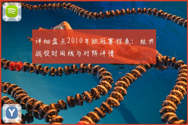 详细盘点2010年欧冠赛程表：经典战役时间线与对阵详情
