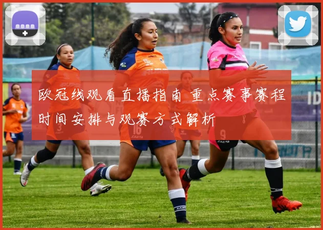 欧冠线观看直播指南 重点赛事赛程时间安排与观赛方式解析