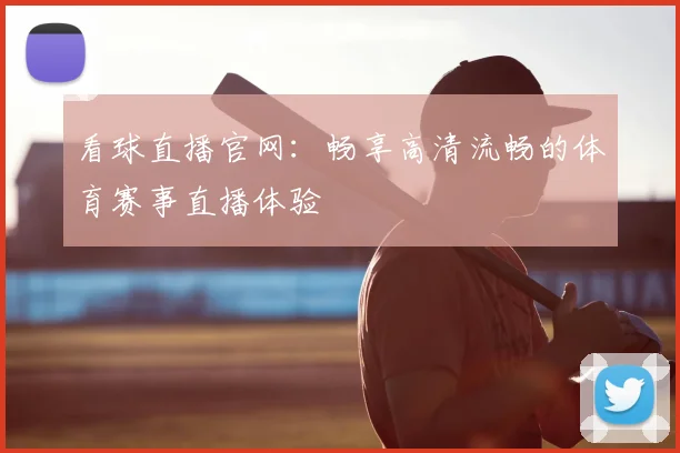 看球直播官网:畅享高清流畅的体育赛事直播体验