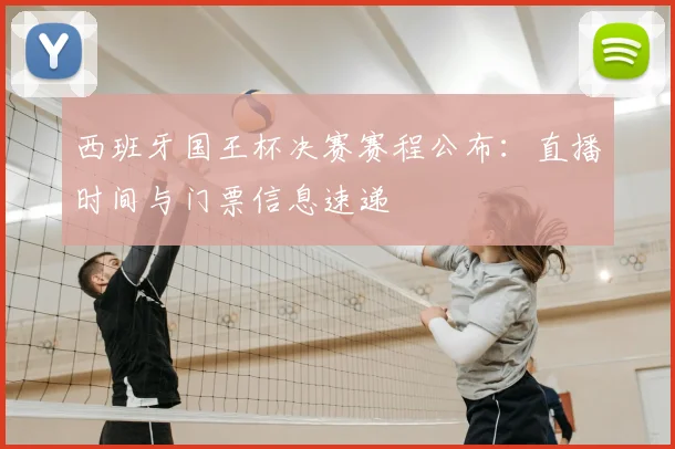 西班牙国王杯决赛赛程公布：直播时间与门票信息速递