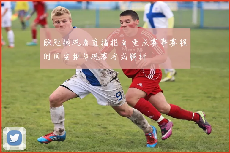 欧冠线观看直播指南 重点赛事赛程时间安排与观赛方式解析