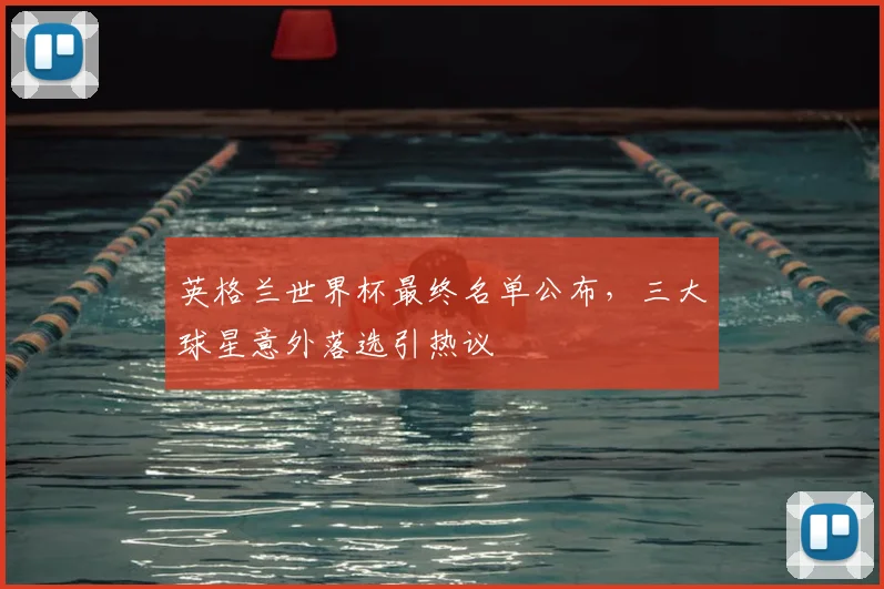 英格兰世界杯最终名单公布，三大球星意外落选引热议