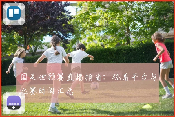 国足世预赛直播指南:观看平台与比赛时间汇总