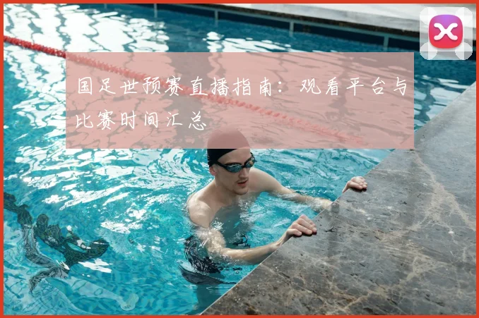 国足世预赛直播指南:观看平台与比赛时间汇总