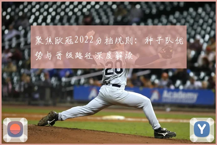 聚焦欧冠2022分档规则：种子队优势与晋级路径深度解读